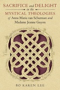 Cover: Sacrifice and Delight in the Mystical Theologies of Anna Maria Van Schurman and Madame Jeanne Guyon - University of Notre Dame Press