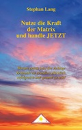 Cover: Nutze die Kraft der Matrix und handle JETZT - Fachverlag f&uuml;r bewusstes Wachstum Stephan Lang