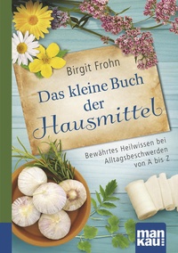 Abbildung von: Das kleine Buch der Hausmittel. Kompakt-Ratgeber - Mankau Verlag