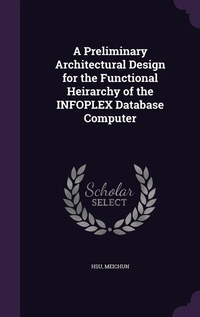 Enlarge image Cover: A Preliminary Architectural Design for the Functional Heirarchy of the INFOPLEX Database Computer - Palala Press