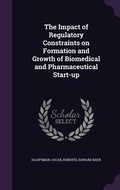Cover: The Impact of Regulatory Constraints on Formation and Growth of Biomedical and Pharmaceutical Start-up - Palala Press