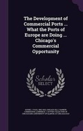 Cover: The Development of Commercial Ports ... What the Ports of Europe Are Doing ... Chicago's Commercial Opportunity - Palala Press