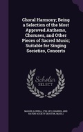 Cover: Choral Harmony; Being a Selection of the Most Approved Anthems, Choruses, and Other Pieces of Sacred Music; Suitable for Singing Societies, Concerts - Palala Press