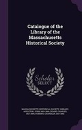 Cover: Catalogue of the Library of the Massachusetts Historical Society - Palala Press