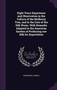 Abbildung von: Eight Years Experience and Observation in the Culture of the Mulberry Tree, and in the Care of the Silk Worm. With Remarks Adapted to the American System of Producing raw Silk for Exportation - Palala Press