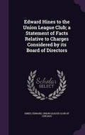 Cover: Edward Hines to the Union League Club; a Statement of Facts Relative to Charges Considered by its Board of Directors - Palala Press