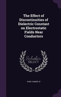 Cover: The Effect of Discontinuities of Dielectric Constant on Electrostatic Fields Near Conductors - Palala Press