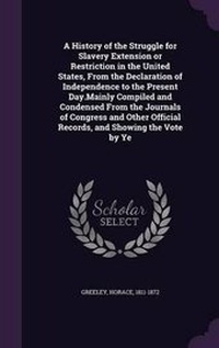 Abbildung von: A History of the Struggle for Slavery Extension or Restriction in the United States, from the Declaration of Independence to the Present Day.Mainly Compiled and Condensed from the Journals of Congress and Other Official Records, and Showing the Vote by Ye - Palala Press