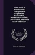 Cover: Bush-Fruits; A Horticultural Monograph of Raspberries, Blackberries, Dewberries, Currants, Gooseberries, and Other Shrub-Like Fruits - Palala Press