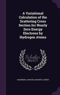Enlarge image Cover: A Variational Calculation of the Scattering Cross Section for Nearly Zero Energy Electrons by Hydrogen Atoms - Palala Press