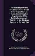 Cover: History of the Events and Transactions Which Have Taken Place in India; Containing the Negotiations of the British Government, Relative to the Glorious Success of the Late War - Palala Press