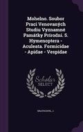 Cover: Mohelno. Soubor Praci Venovanych Studiu Vyznamne Pamatky Prirodni. 5. Hymenoptera - Aculeata. Formicidae - Apidae - Vespidae - Palala Press