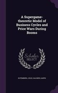 Cover: A Supergame-theoretic Model of Business Cycles and Price Wars During Booms - Palala Press