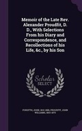 Cover: Memoir of the Late REV. Alexander Proudfit, D. D., with Selections from His Diary and Correspondence, and Recollections of His Life, &C., by His Son - Palala Press