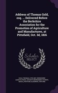 Cover: Address of Thomas Gold, Esq. ... Delivered Before the Berkshire Association for the Promotion of Agriculture and Manufactures, at Pittsfield, Oct. 3D, 1816 - Palala Press