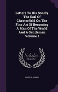 Cover: Letters To His Son By The Earl Of Chesterfield On The Fine Art Of Becoming A Man Of The World And A Gentleman Volume I - Palala Press