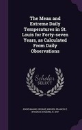 Cover: The Mean and Extreme Daily Temperatures in St. Louis for Forty-seven Years, as Calculated From Daily Observations - Palala Press