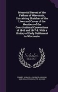 Cover: Memorial Record of the Fathers of Wisconsin, Containing Sketches of the Lives and Career of the Members of the Constitutional Conventions of 1846 and 1847-8. with a History of Early Settlement in Wisconsin - Palala Press