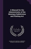 Cover: A Manual for the Administrator of the Montana Subdivision and Platting ACT - Palala Press