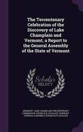 Cover: The Tercentenary Celebration of the Discovery of Lake Champlain and Vermont, a Report to the General Assembly of the State of Vermont - Palala Press