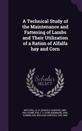 Cover: A Technical Study of the Maintenance and Fattening of Lambs and Their Utilization of a Ration of Alfalfa hay and Corn - Palala Press