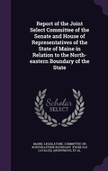 Cover: Report of the Joint Select Committee of the Senate and House of Representatives of the State of Maine in Relation to the North-eastern Boundary of the State - Palala Press