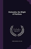 Cover: Disloyalty, the Blight of Pacifism - Palala Press