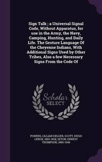 Enlarge image Cover: Sign Talk; A Universal Signal Code, Without Apparatus, for Use in the Army, the Navy, Camping, Hunting, and Daily Life. the Gesture Language of the Cheyenne Indians, with Additional Signs Used by Other Tribes, Also a Few Necessary Signs from the Code of - Palala Press
