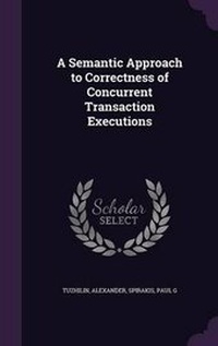 Enlarge image Cover: A Semantic Approach to Correctness of Concurrent Transaction Executions - Palala Press