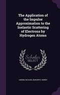 Cover: The Application of the Impulse Approximation to the Inelastic Scattering of Electrons by Hydrogen Atoms - Palala Press