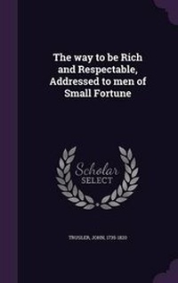Abbildung von: The way to be Rich and Respectable, Addressed to men of Small Fortune - Palala Press