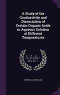 Cover: A Study of the Conductivity and Dissociation of Certain Organic Acids in Aqueous Solution at Different Temperatures - Palala Press