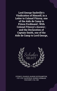Enlarge image Cover: Lord George Sackville's Vindication of Himself, in a Letter to Colonel Fitzroy, one of the Aids de Camp to Prince Ferdinand; With Colonel Fitzroy's Answer; and the Declaration of Captain Smith, one of the Aids de Camp to Lord George, - Palala Press