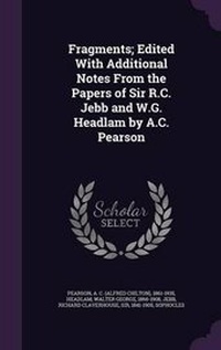 Enlarge image Cover: Fragments; Edited with Additional Notes from the Papers of Sir R.C. Jebb and W.G. Headlam by A.C. Pearson - Palala Press
