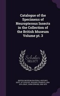 Enlarge image Cover: Catalogue of the Specimens of Neuropterous Insects in the Collection of the British Museum Volume PT. 3 - Palala Press