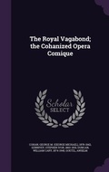 Cover: The Royal Vagabond; the Cohanized Opera Comique - Palala Press