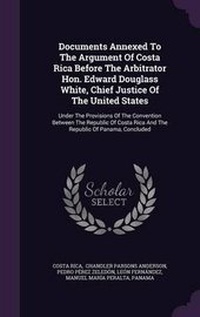 Enlarge image Cover: Documents Annexed To The Argument Of Costa Rica Before The Arbitrator Hon. Edward Douglass White, Chief Justice Of The United States - Palala Press