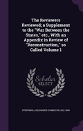 Cover: The Reviewers Reviewed; a Supplement to the "War Between the States," etc., With an Appendix in Review of "Reconstruction," so Called Volume 1 - Palala Press