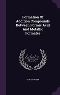 Cover: Formation Of Addition Compounds Between Formic Acid And Metallic Formates - Palala Press