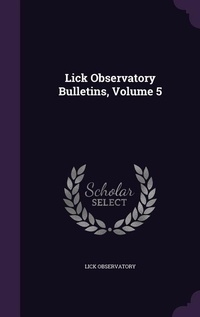 Enlarge image Cover: Lick Observatory Bulletins, Volume 5 - Palala Press