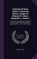 Cover: Calendar Of State Papers / Domestic Series / Reigns Of Edward Vi., Mary, Elizabeth I., James I. - Palala Press