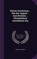 Cover: Kurtze Anweisung ... Wie Die Jugend ... Zum Rechten ... Christenthum Anzufuehren Sey - Palala Press