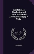 Cover: Institutiones Theologicae, Ad Usum Scholarum Accommodatae [by J. Valla] - Palala Press