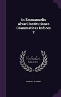 Cover: In Emmanuelis Alvari Institutiones Grammaticas Indices 2 - Palala Press