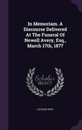 Cover: In Memoriam. A Discourse Delivered At The Funeral Of Newell Avery, Esq., March 17th, 1877 - Palala Press