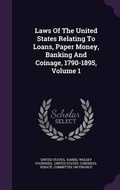 Cover: Laws of the United States Relating to Loans, Paper Money, Banking and Coinage, 1790-1895, Volume 1 - Palala Press