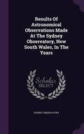 Cover: Results Of Astronomical Observations Made At The Sydney Observatory, New South Wales, In The Years - Palala Press