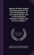 Cover: Reports of Cases Argued and Determined in the Court of Exchequer, at Law and in Equity, and in the Exchequer Chamber in Equity and in Error, Volume 3 - Palala Press