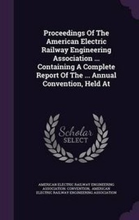 Enlarge image Cover: Proceedings of the American Electric Railway Engineering Association ... Containing a Complete Report of the ... Annual Convention, Held at - Palala Press