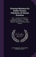 Cover: Princeps Maximus Ex Stadio Virtutis, Felicitatis, Et Gloriae Evocatus - Palala Press